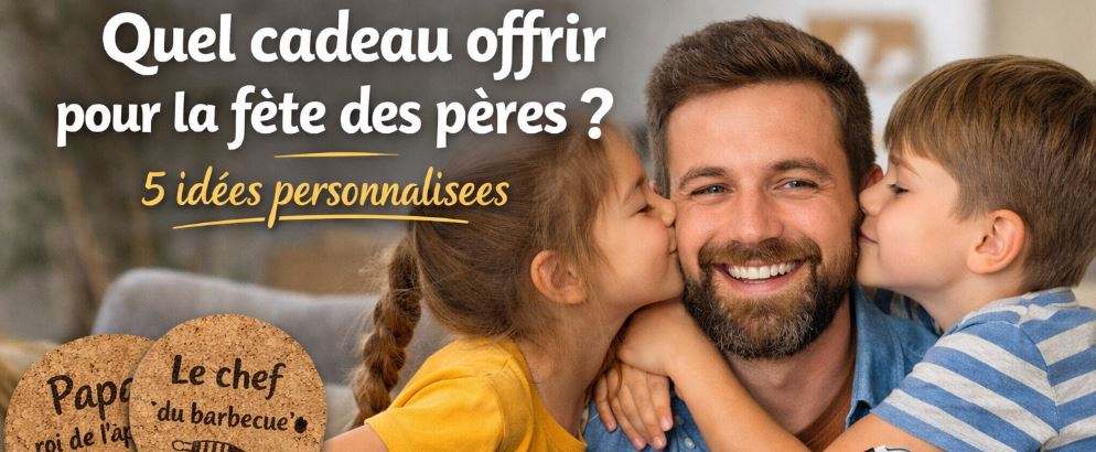 Quel cadeau offrir pour la fête des pères ? 5 idées personnalisées